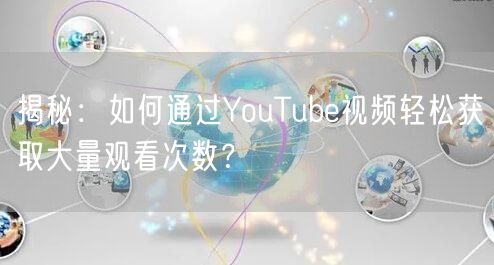 揭秘：如何通过YouTube视频轻松获取大量观看次数？