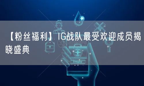 【粉丝福利】IG战队最受欢迎成员揭晓盛典