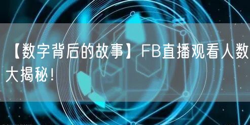 【数字背后的故事】FB直播观看人数大揭秘！
