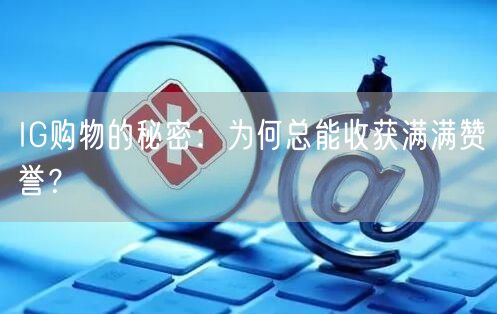 IG购物的秘密：为何总能收获满满赞誉？