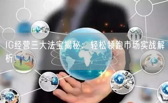 IG经营三大法宝揭秘：轻松领跑市场实战解析！