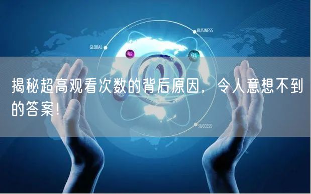 揭秘超高观看次数的背后原因，令人意想不到的答案！