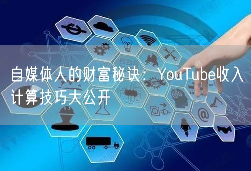 自媒体人的财富秘诀:YouTube收入计算技巧大公开