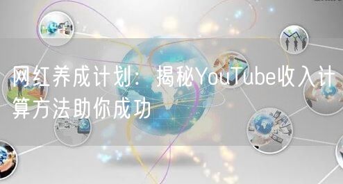 网红养成计划：揭秘YouTube收入计算方法助你成功