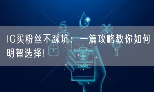 IG买粉丝不踩坑:一篇攻略教你如何明智选择!