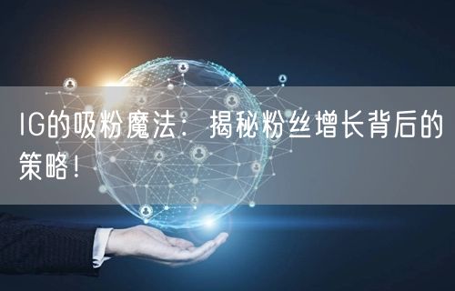 IG的吸粉魔法：揭秘粉丝增长背后的策略！