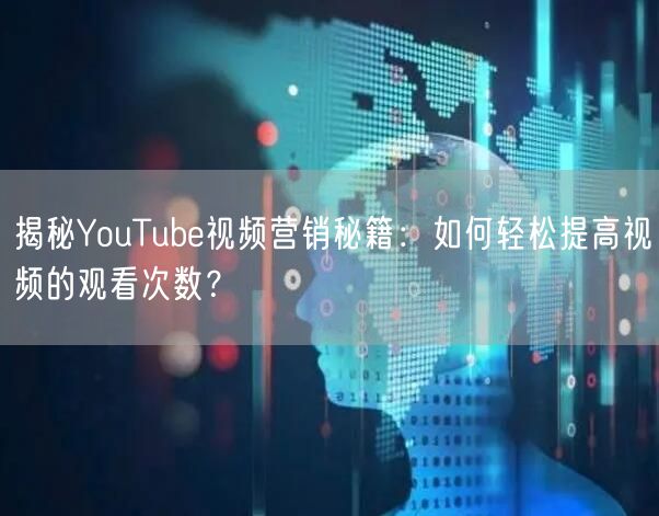 揭秘YouTube视频营销秘籍：如何轻松提高视频的观看次数？