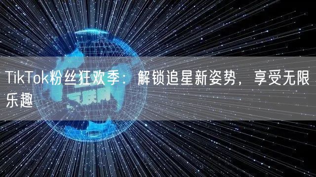 TikTok粉丝狂欢季：解锁追星新姿势，享受无限乐趣