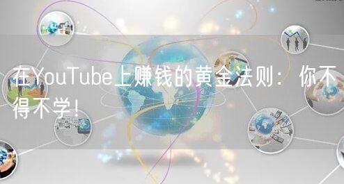 在YouTube上赚钱的黄金法则：你不得不学！