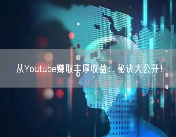从Youtube赚取丰厚收益：秘诀大公开！
