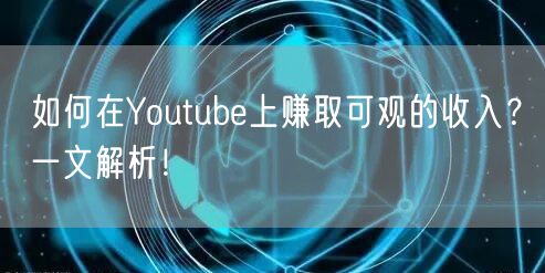 如何在Youtube上赚取可观的收入？一文解析！