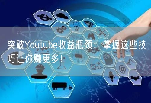突破Youtube收益瓶颈：掌握这些技巧让你赚更多！