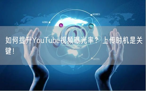 如何提升YouTube视频曝光率？上传时机是关键！