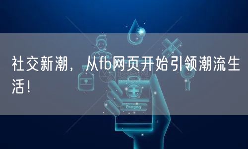 社交新潮，从fb网页开始引领潮流生活！