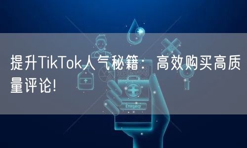 提升TikTok人气秘籍：高效购买高质量评论!