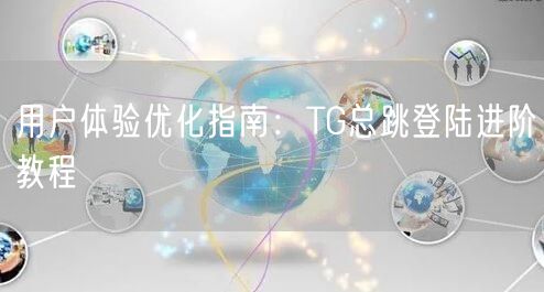用户体验优化指南：TG总跳登陆进阶教程