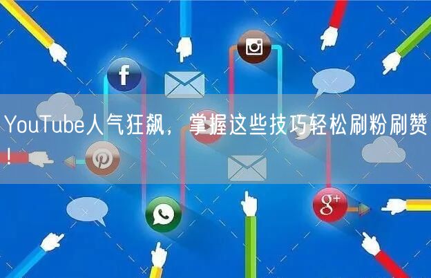YouTube人气狂飙，掌握这些技巧轻松刷粉刷赞！