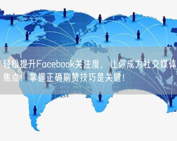 轻松提升Facebook关注度,让你成为社交媒体焦点!掌握正确刷赞技巧是关键!