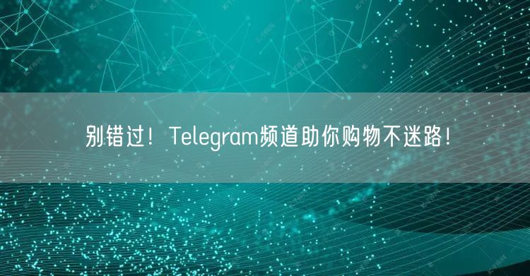 别错过！Telegram频道助你购物不迷路！