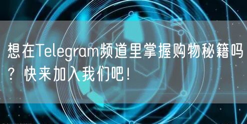 想在Telegram频道里掌握购物秘籍吗？快来加入我们吧！