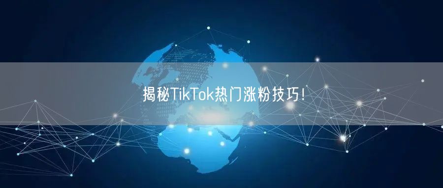 揭秘TikTok热门涨粉技巧！