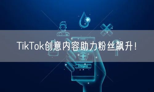 TikTok创意内容助力粉丝飙升！
