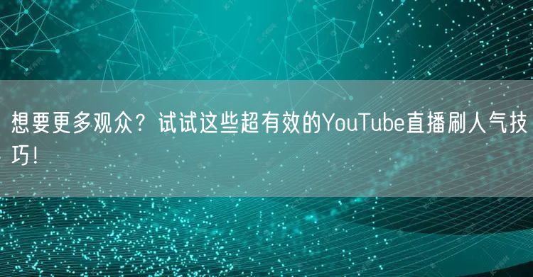 想要更多观众？试试这些超有效的YouTube直播刷人气技巧！