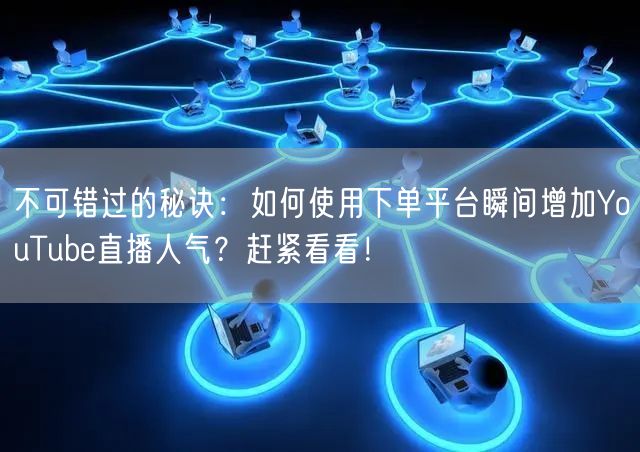 不可错过的秘诀：如何使用下单平台瞬间增加YouTube直播人气？赶紧看看！