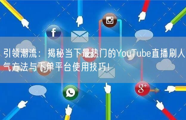 引领潮流：揭秘当下最热门的YouTube直播刷人气方法与下单平台使用技巧！