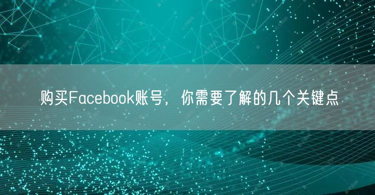 购买Facebook账号，你需要了解的几个关键点
