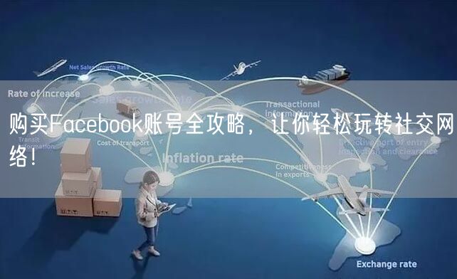 购买Facebook账号全攻略，让你轻松玩转社交网络！
