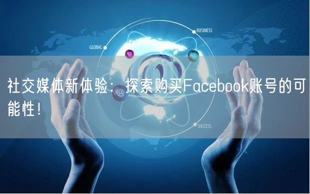 社交媒体新体验：探索购买Facebook账号的可能性！