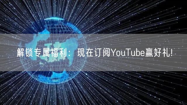 解锁专属福利:现在订阅YouTube赢好礼!