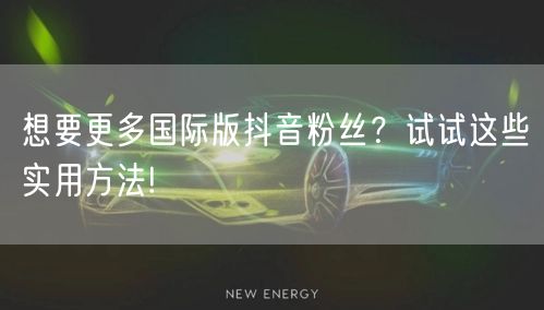 想要更多国际版抖音粉丝？试试这些实用方法!