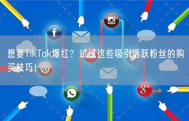 想要TikTok爆红？试试这些吸引活跃粉丝的购买技巧！