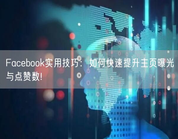 Facebook实用技巧：如何快速提升主页曝光与点赞数!