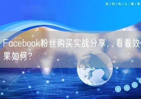 Facebook粉丝购买实战分享，看看效果如何？