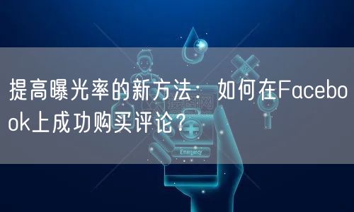 提高曝光率的新方法:如何在Facebook上成功购买评论?