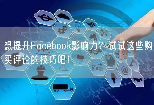 想提升Facebook影响力?试试这些购买评论的技巧吧!
