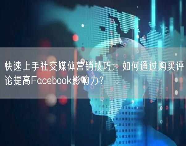 快速上手社交媒体营销技巧:如何通过购买评论提高Facebook影响力?