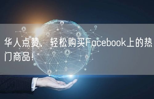 华人点赞，轻松购买Facebook上的热门商品！