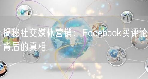 揭秘社交媒体营销:Facebook买评论背后的真相