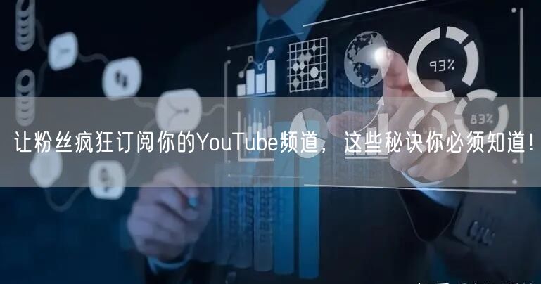 让粉丝疯狂订阅你的YouTube频道，这些秘诀你必须知道！