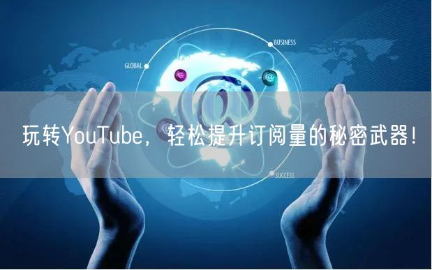 玩转YouTube，轻松提升订阅量的秘密武器！