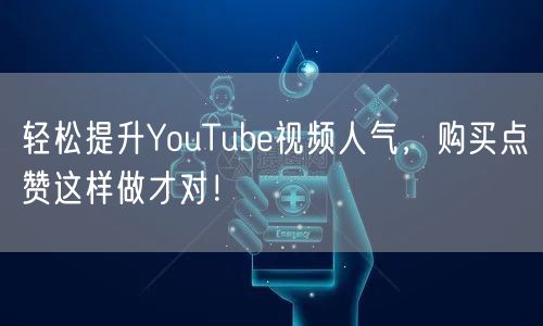 轻松提升YouTube视频人气，购买点赞这样做才对！