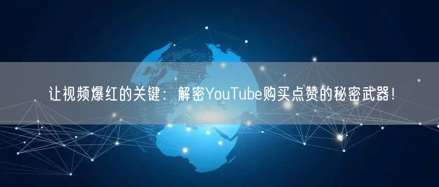 让视频爆红的关键：解密YouTube购买点赞的秘密武器！