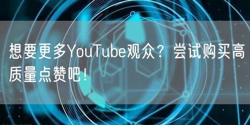 想要更多YouTube观众？尝试购买高质量点赞吧！