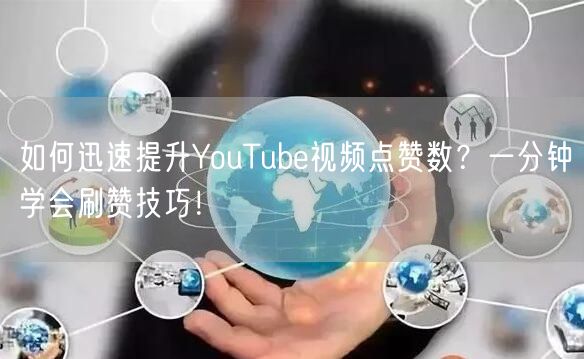 如何迅速提升YouTube视频点赞数？一分钟学会刷赞技巧！