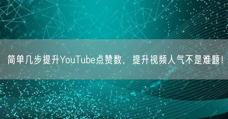 简单几步提升YouTube点赞数，提升视频人气不是难题！