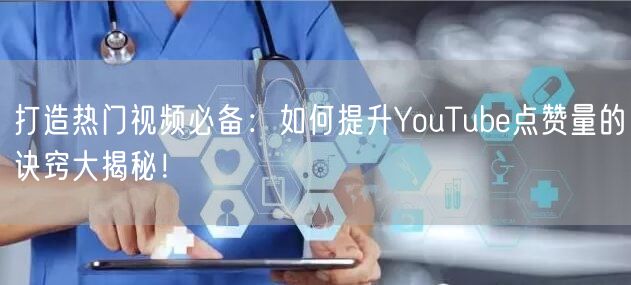打造热门视频必备：如何提升YouTube点赞量的诀窍大揭秘！